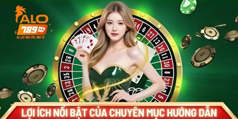 Lợi ích nổi bật của chuyên mục hướng dẫn tại ALO789